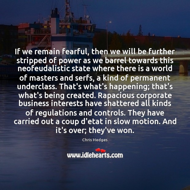 If we remain fearful, then we will be further stripped of power Chris Hedges Picture Quote