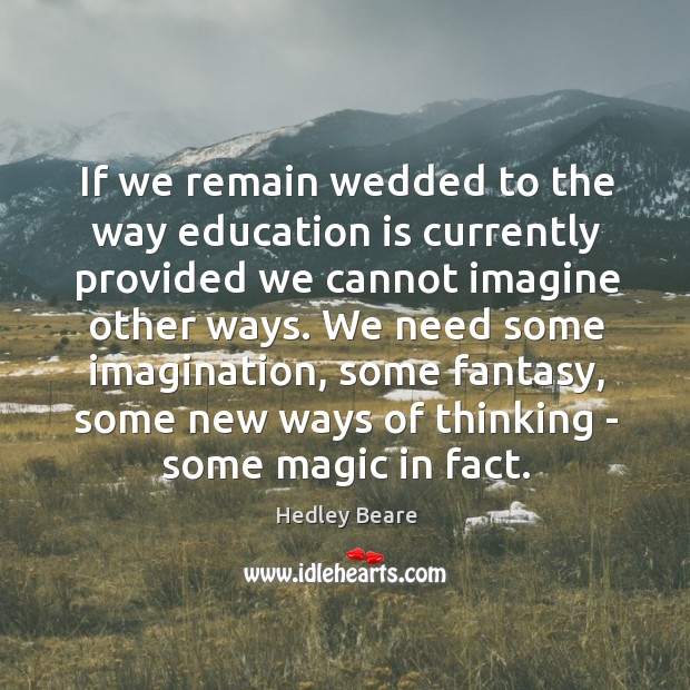 If we remain wedded to the way education is currently provided we Education Quotes Image