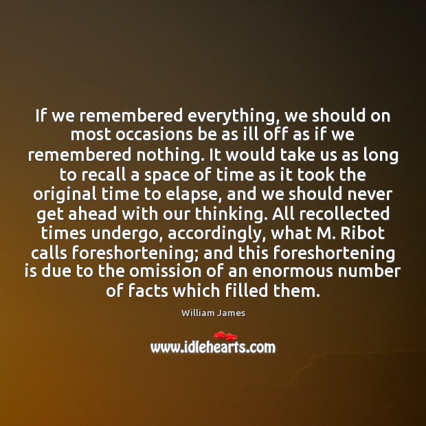 If we remembered everything, we should on most occasions be as ill 