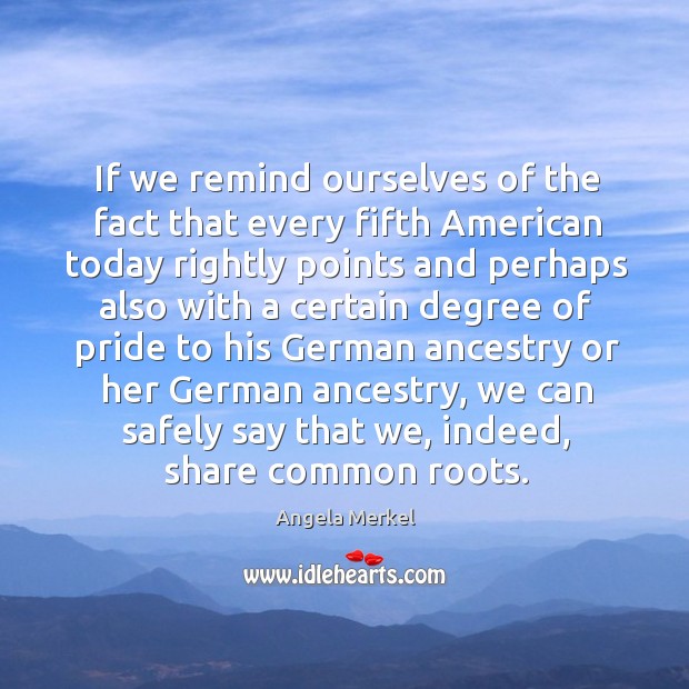 If we remind ourselves of the fact that every fifth american today rightly points and Angela Merkel Picture Quote