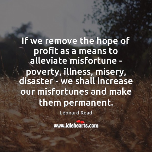 If we remove the hope of profit as a means to alleviate Leonard Read Picture Quote