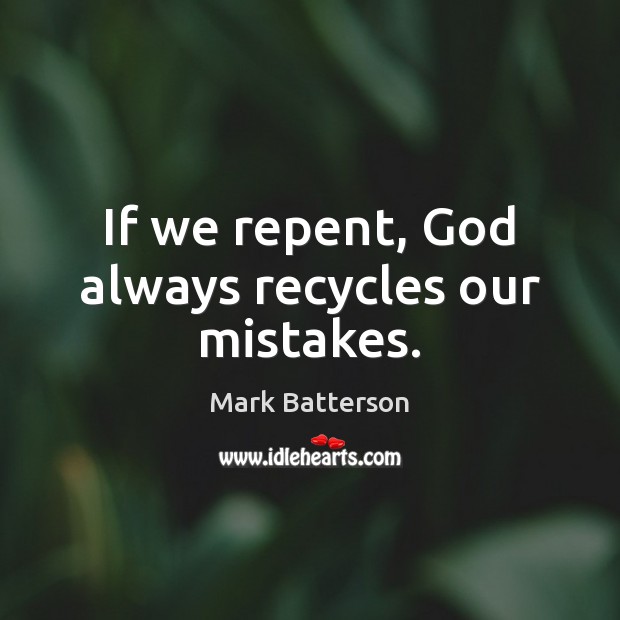 If we repent, God always recycles our mistakes. Mark Batterson Picture Quote