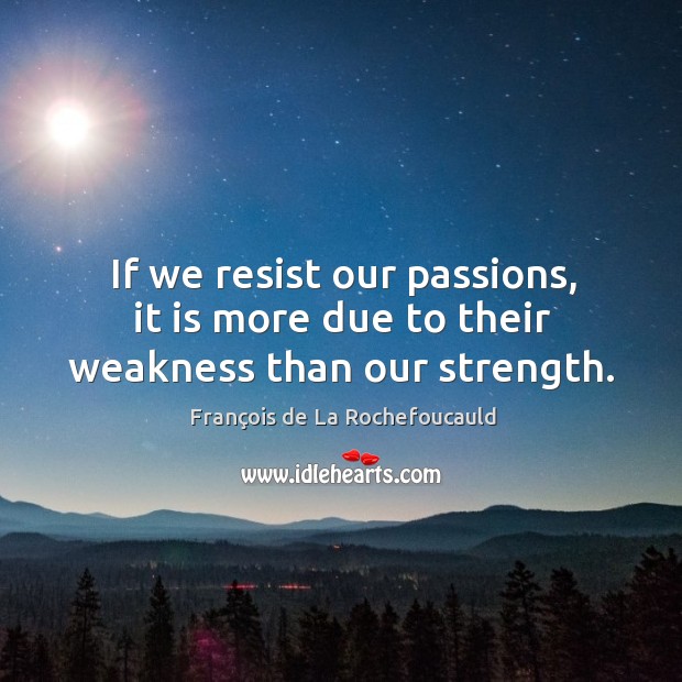 If we resist our passions, it is more due to their weakness than our strength. Image