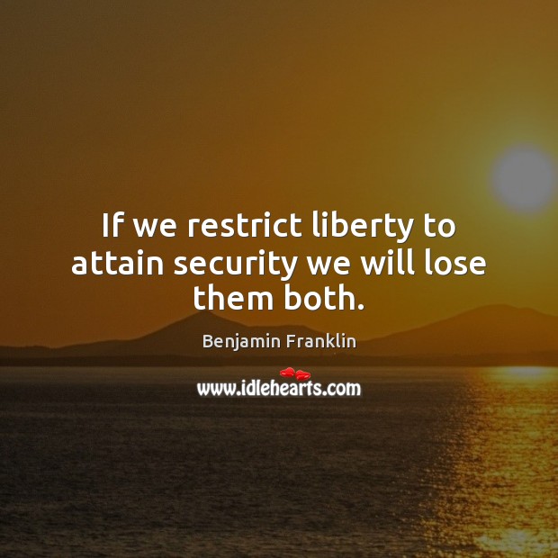 If we restrict liberty to attain security we will lose them both. Benjamin Franklin Picture Quote