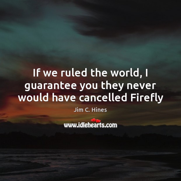 If we ruled the world, I guarantee you they never would have cancelled Firefly Jim C. Hines Picture Quote