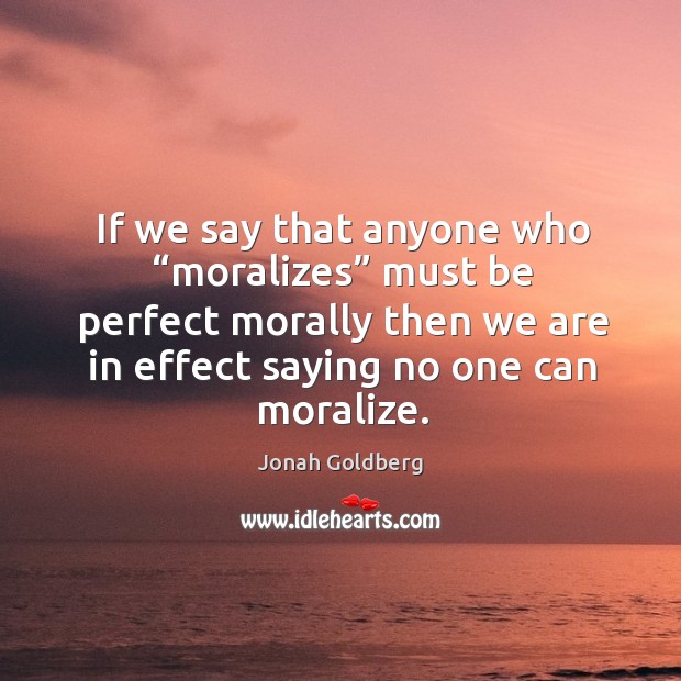 If we say that anyone who “moralizes” must be perfect morally then we are in effect Image