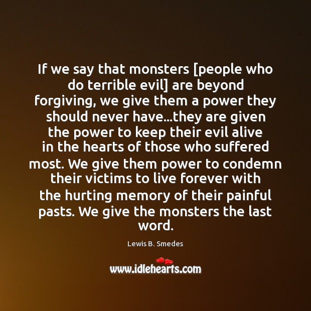 If we say that monsters [people who do terrible evil] are beyond Lewis B. Smedes Picture Quote