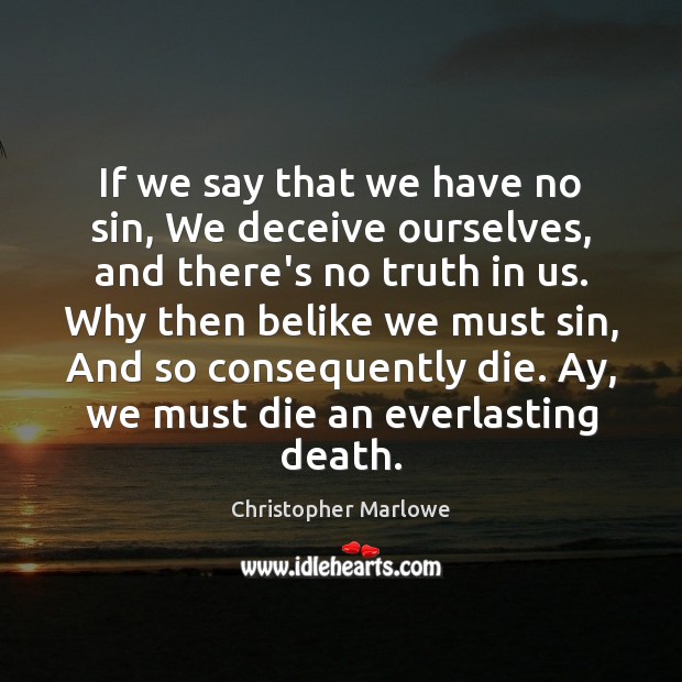 If we say that we have no sin, We deceive ourselves, and Christopher Marlowe Picture Quote