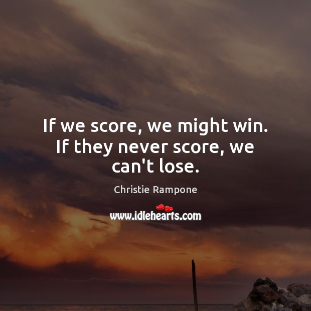 If we score, we might win. If they never score, we can’t lose. Christie Rampone Picture Quote