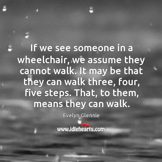 If we see someone in a wheelchair, we assume they cannot walk. Image