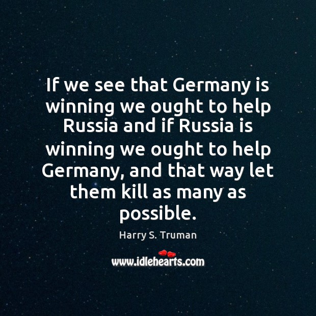 If we see that Germany is winning we ought to help Russia Harry S. Truman Picture Quote