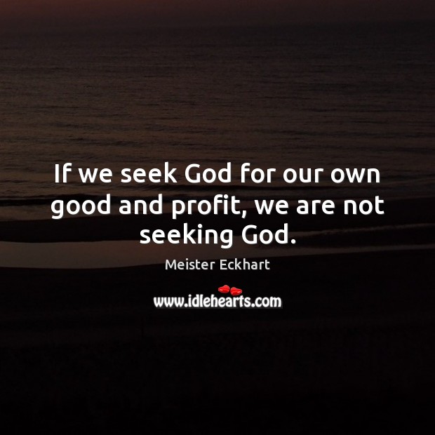 If we seek God for our own good and profit, we are not seeking God. Meister Eckhart Picture Quote