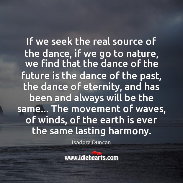 If we seek the real source of the dance, if we go Isadora Duncan Picture Quote