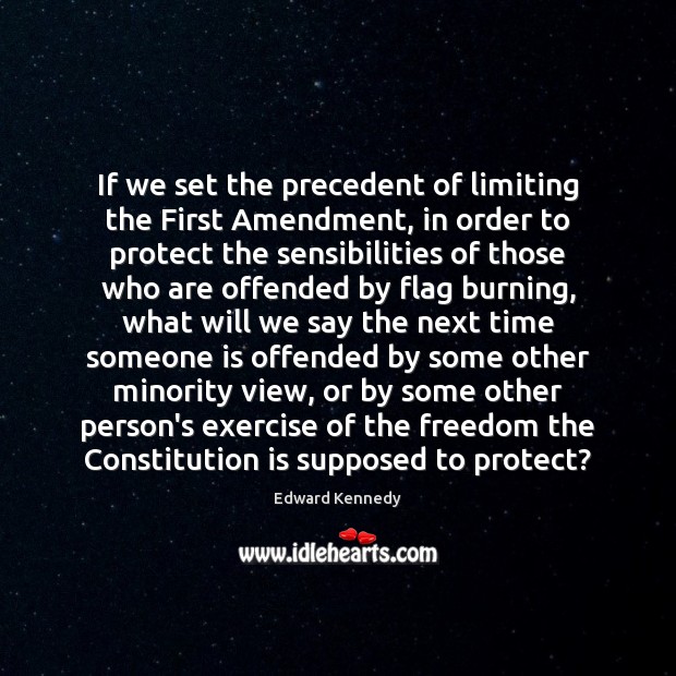 If we set the precedent of limiting the First Amendment, in order Edward Kennedy Picture Quote