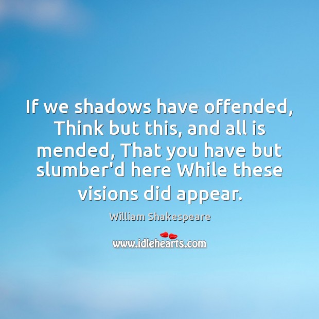 If we shadows have offended, Think but this, and all is mended, 