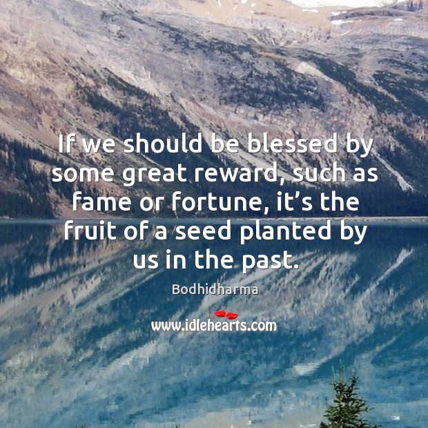 If we should be blessed by some great reward, such as fame or fortune Bodhidharma Picture Quote