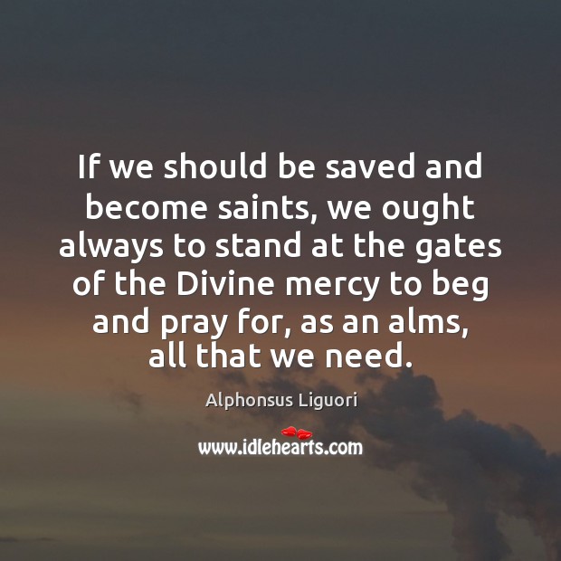 If we should be saved and become saints, we ought always to Alphonsus Liguori Picture Quote