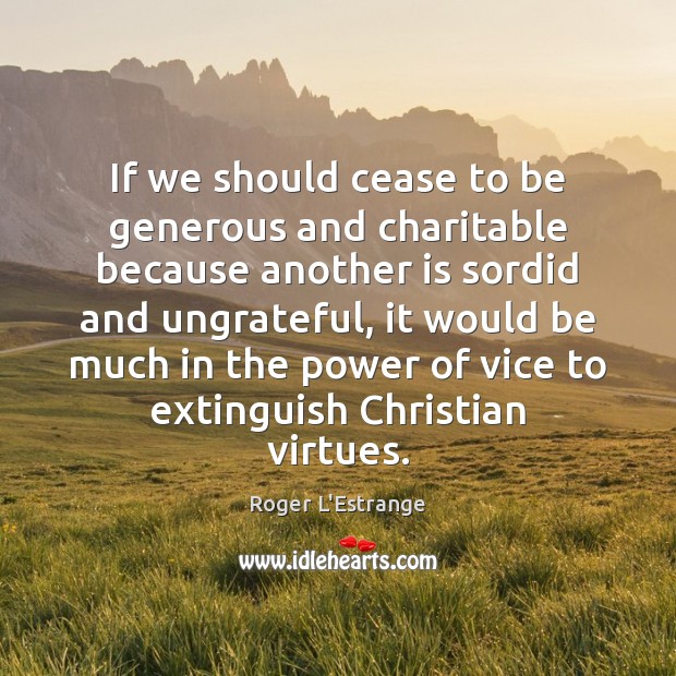 If we should cease to be generous and charitable because another is Image