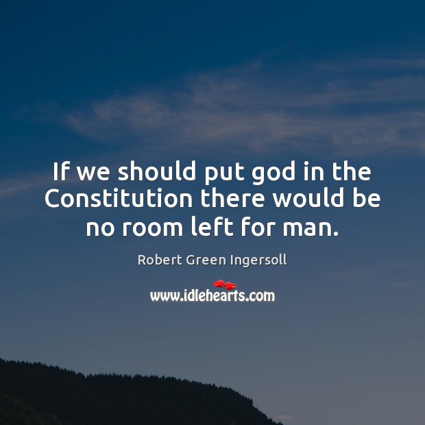 If we should put God in the Constitution there would be no room left for man. Robert Green Ingersoll Picture Quote