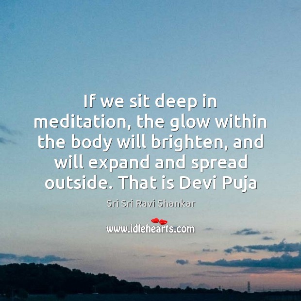 If we sit deep in meditation, the glow within the body will Sri Sri Ravi Shankar Picture Quote