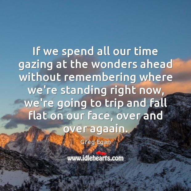 If we spend all our time gazing at the wonders ahead without Greg Egan Picture Quote
