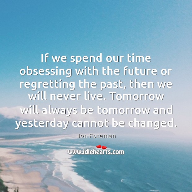 If we spend our time obsessing with the future or regretting the Image
