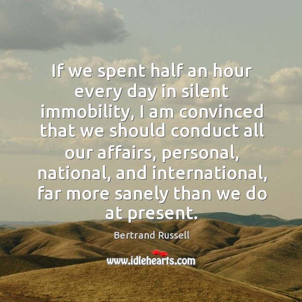 If we spent half an hour every day in silent immobility, I Bertrand Russell Picture Quote