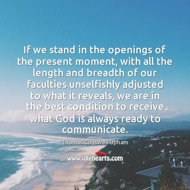 If we stand in the openings of the present moment, with all Thomas Cogswell Upham Picture Quote