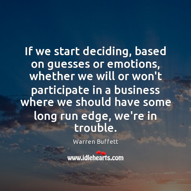 If we start deciding, based on guesses or emotions, whether we will Warren Buffett Picture Quote