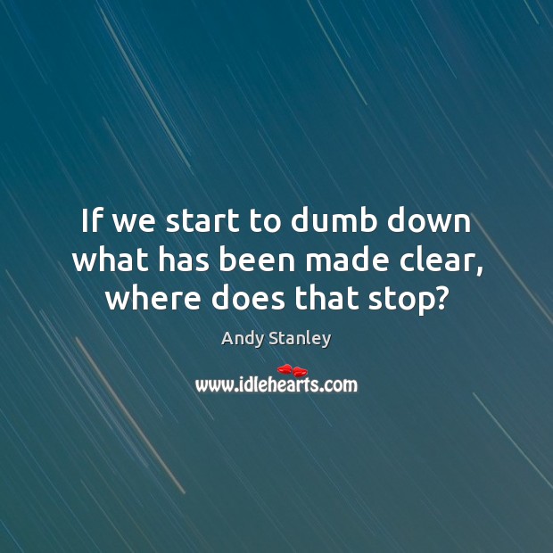 If we start to dumb down what has been made clear, where does that stop? Andy Stanley Picture Quote