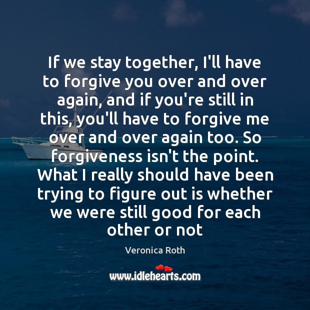 If we stay together, I’ll have to forgive you over and over Veronica Roth Picture Quote