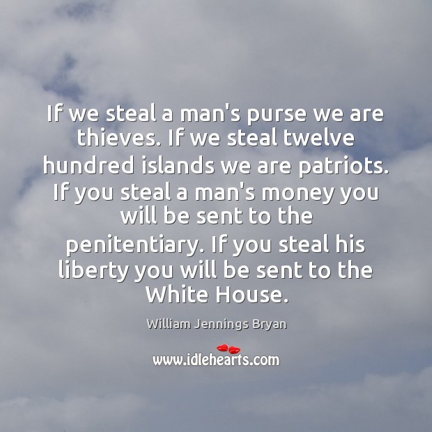 If we steal a man’s purse we are thieves. If we steal William Jennings Bryan Picture Quote