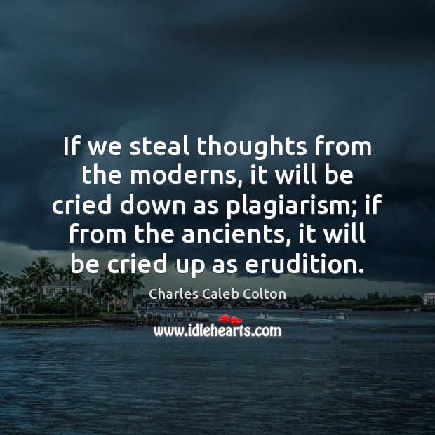 If we steal thoughts from the moderns, it will be cried down Charles Caleb Colton Picture Quote