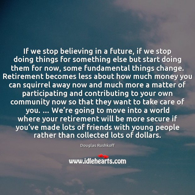 If we stop believing in a future, if we stop doing things Douglas Rushkoff Picture Quote
