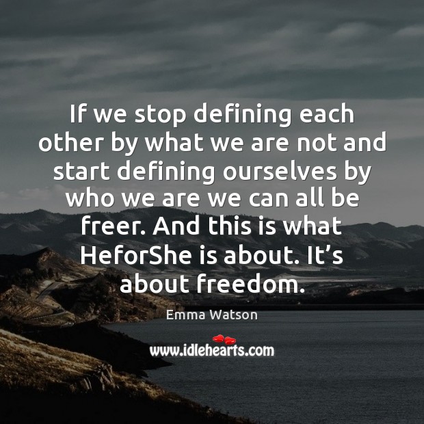 If we stop defining each other by what we are not and Emma Watson Picture Quote