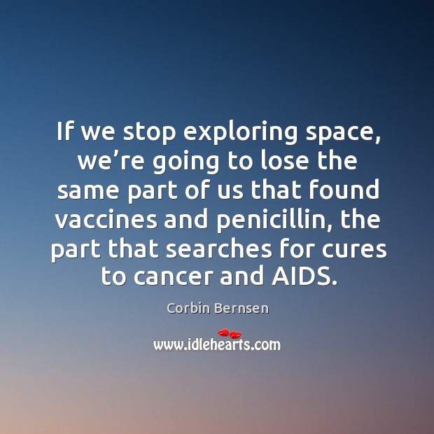 If we stop exploring space, we’re going to lose the same part of us that found vaccines Corbin Bernsen Picture Quote