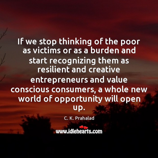 If we stop thinking of the poor as victims or as a C. K. Prahalad Picture Quote