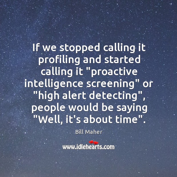 If we stopped calling it profiling and started calling it “proactive intelligence Bill Maher Picture Quote