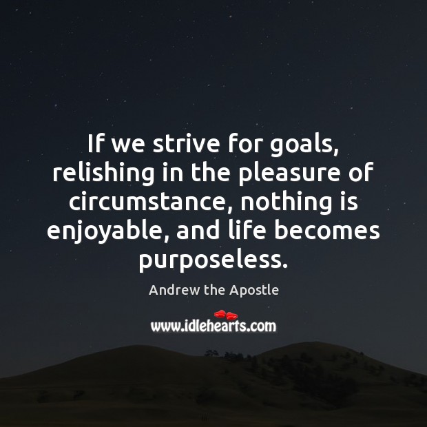 If we strive for goals, relishing in the pleasure of circumstance, nothing Andrew the Apostle Picture Quote