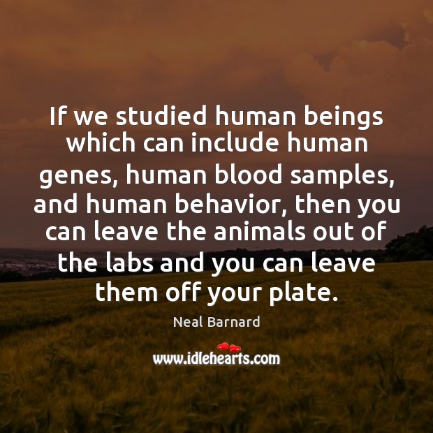 If we studied human beings which can include human genes, human blood Neal Barnard Picture Quote