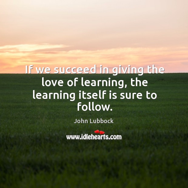 If we succeed in giving the love of learning, the learning itself is sure to follow. Image