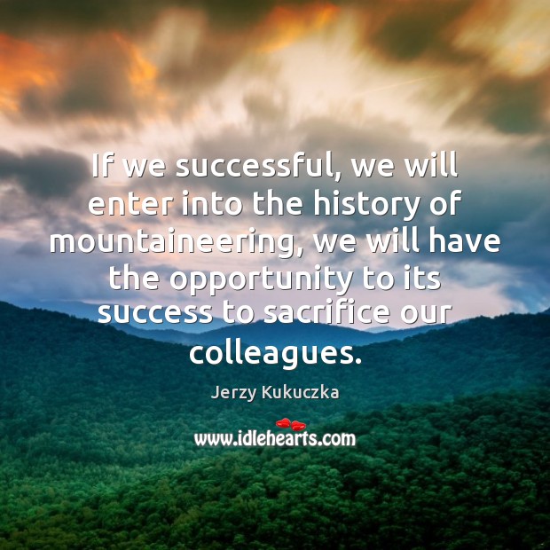 If we successful, we will enter into the history of mountaineering, we Opportunity Quotes Image