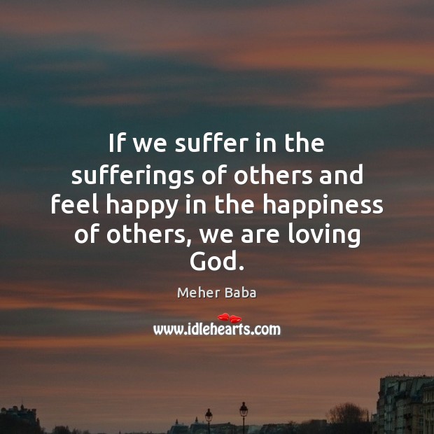 If we suffer in the sufferings of others and feel happy in Meher Baba Picture Quote