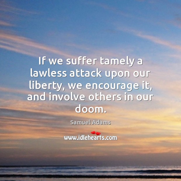 If we suffer tamely a lawless attack upon our liberty, we encourage Image