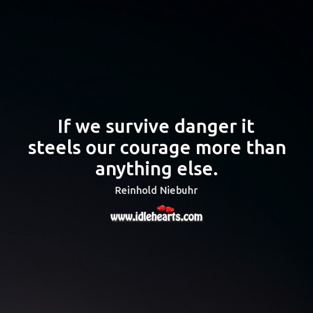 If we survive danger it steels our courage more than anything else. Reinhold Niebuhr Picture Quote