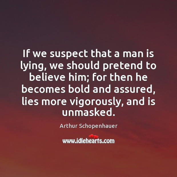 If we suspect that a man is lying, we should pretend to Arthur Schopenhauer Picture Quote