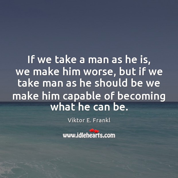 If we take a man as he is, we make him worse, Image