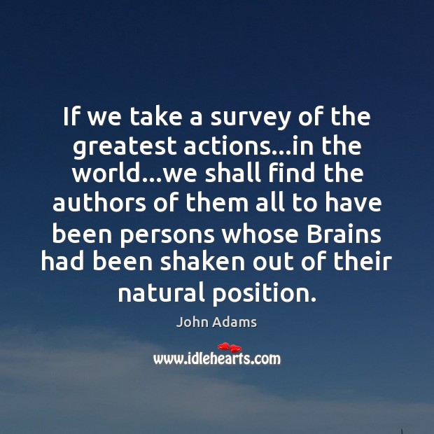 If we take a survey of the greatest actions…in the world… John Adams Picture Quote