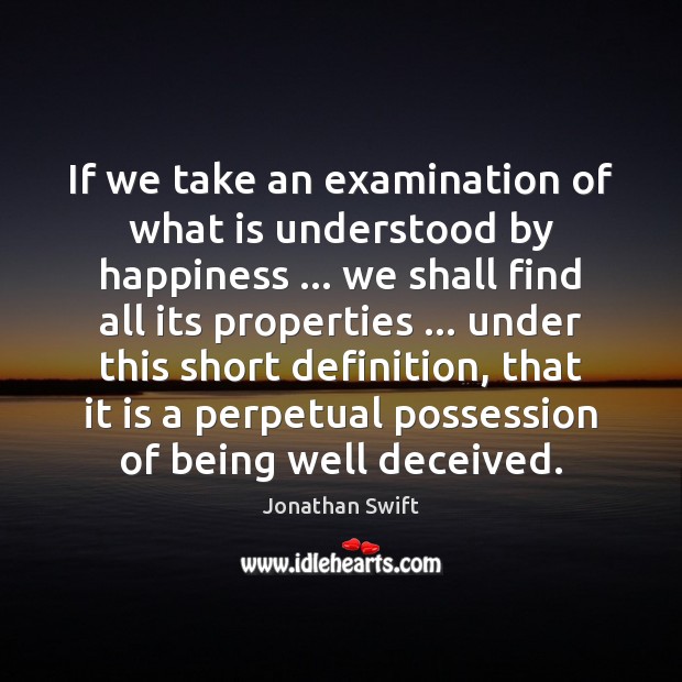 If we take an examination of what is understood by happiness … we Jonathan Swift Picture Quote