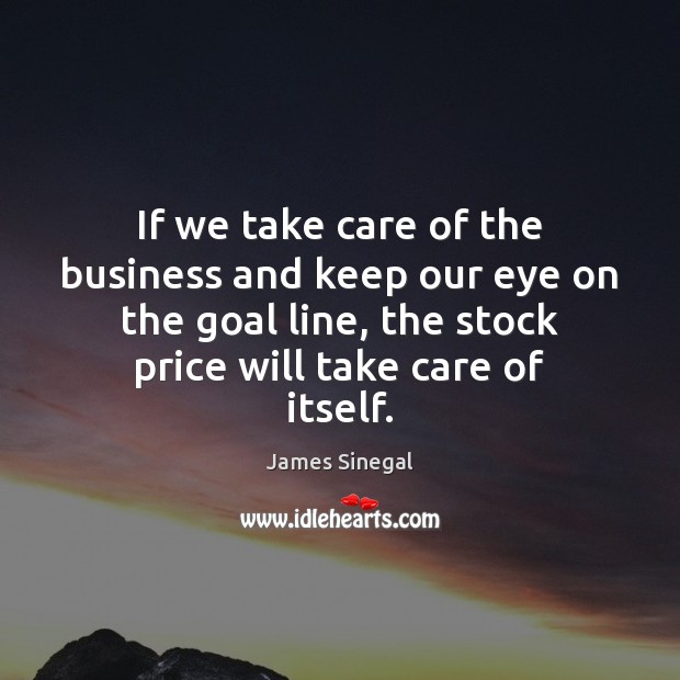 If we take care of the business and keep our eye on James Sinegal Picture Quote